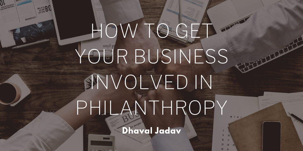 Dhaval Jadav How To Get Your Business Involved In Philanthropy